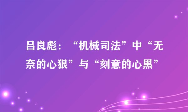 吕良彪：“机械司法”中“无奈的心狠”与“刻意的心黑”