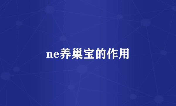 ne养巢宝的作用