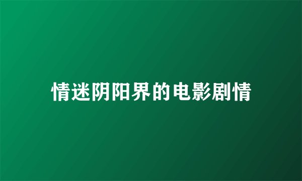 情迷阴阳界的电影剧情