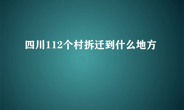 四川112个村拆迁到什么地方