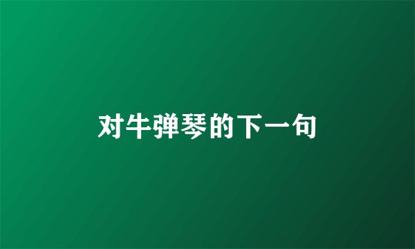 对牛弹琴的下一句