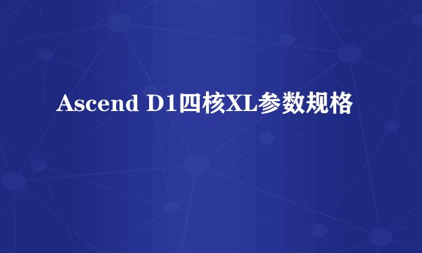 Ascend D1四核XL参数规格