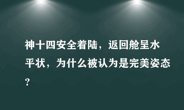 神十四安全着陆，返回舱呈水平状，为什么被认为是完美姿态？