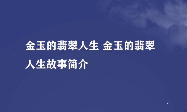 金玉的翡翠人生 金玉的翡翠人生故事简介
