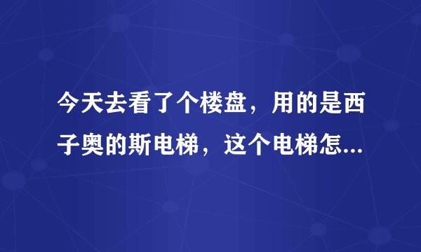 今天去看了个楼盘，用的是西子奥的斯电梯，这个电梯怎么样啊？请大家给一点儿建议。