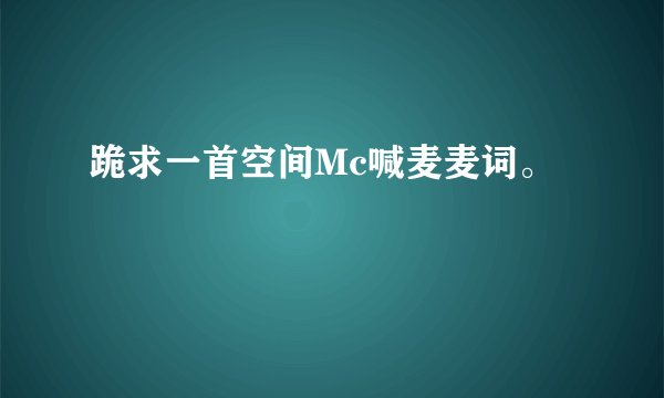 跪求一首空间Mc喊麦麦词。