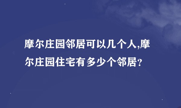 摩尔庄园邻居可以几个人,摩尔庄园住宅有多少个邻居？