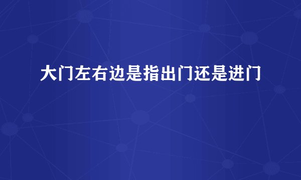 大门左右边是指出门还是进门