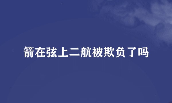 箭在弦上二航被欺负了吗