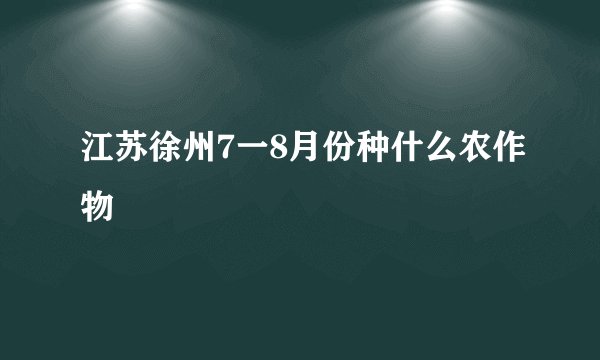 江苏徐州7一8月份种什么农作物