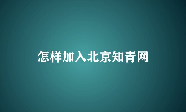 怎样加入北京知青网