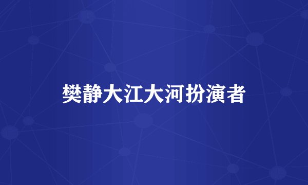 樊静大江大河扮演者