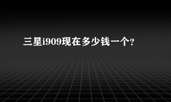 三星i909现在多少钱一个？