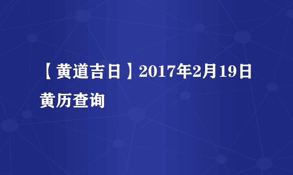 【黄道吉日】2017年2月19日黄历查询