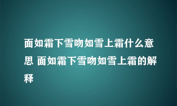 面如霜下雪吻如雪上霜什么意思 面如霜下雪吻如雪上霜的解释