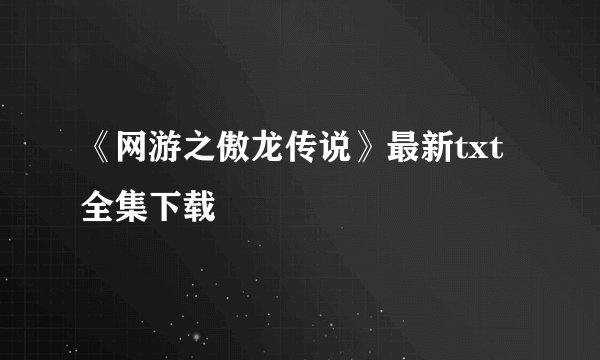 《网游之傲龙传说》最新txt全集下载