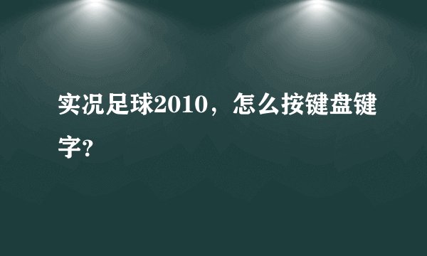 实况足球2010，怎么按键盘键字？