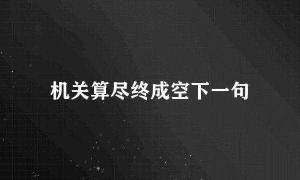机关算尽终成空下一句