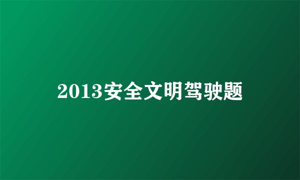 2013安全文明驾驶题