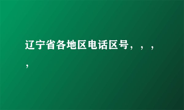 辽宁省各地区电话区号，，，，