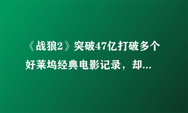 《战狼2》突破47亿打破多个好莱坞经典电影记录,却遭美国电影官方排挤