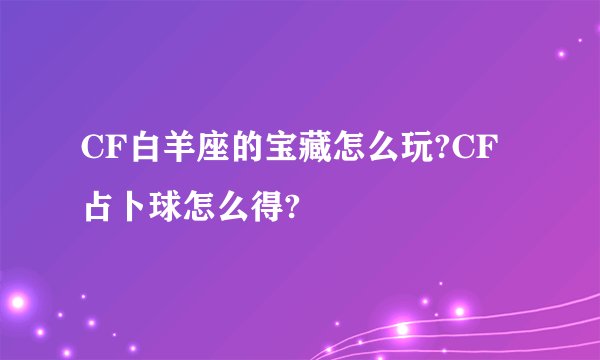 CF白羊座的宝藏怎么玩?CF占卜球怎么得?