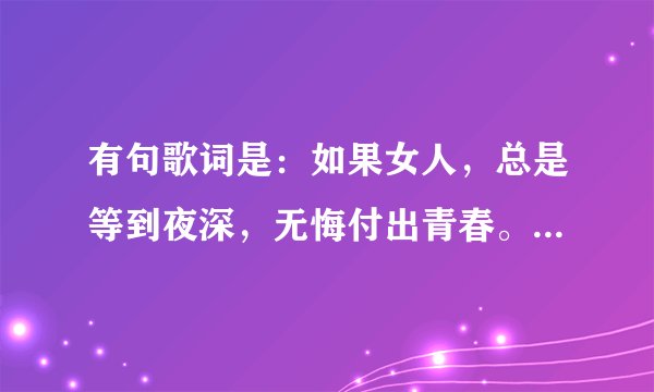 有句歌词是：如果女人，总是等到夜深，无悔付出青春。。。请问是什么歌？谢谢哈