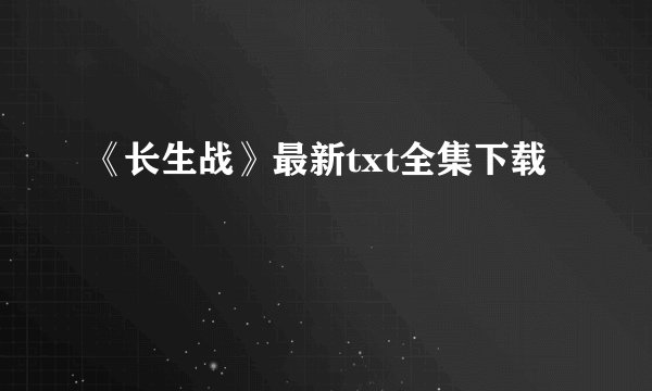 《长生战》最新txt全集下载