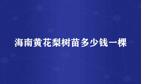 海南黄花梨树苗多少钱一棵