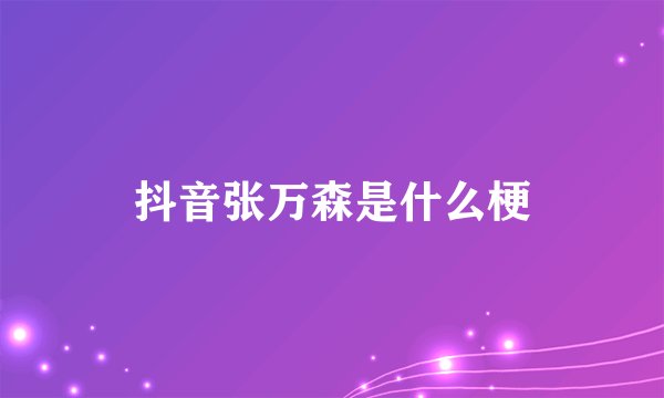 抖音张万森是什么梗
