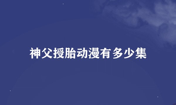 神父授胎动漫有多少集