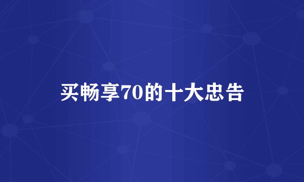 买畅享70的十大忠告
