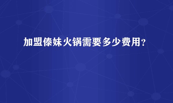 加盟傣妹火锅需要多少费用？