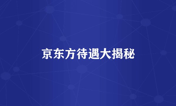 京东方待遇大揭秘