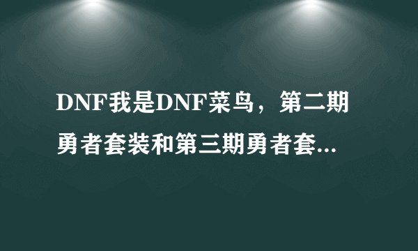 DNF我是DNF菜鸟，第二期勇者套装和第三期勇者套装是什么意思，为什么这样叫，求资料