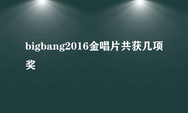bigbang2016金唱片共获几项奖