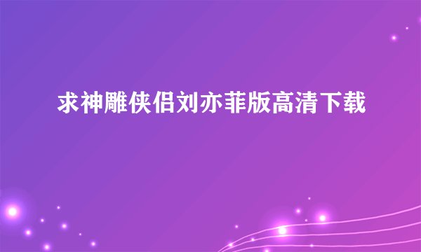 求神雕侠侣刘亦菲版高清下载