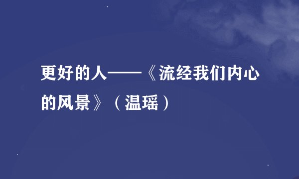 更好的人——《流经我们内心的风景》（温瑶）