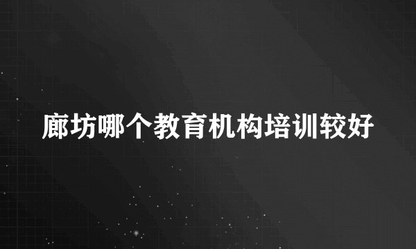 廊坊哪个教育机构培训较好