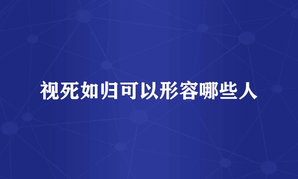 视死如归可以形容哪些人