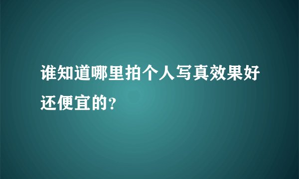 谁知道哪里拍个人写真效果好还便宜的？