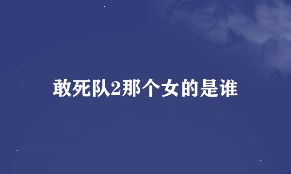 敢死队2那个女的是谁