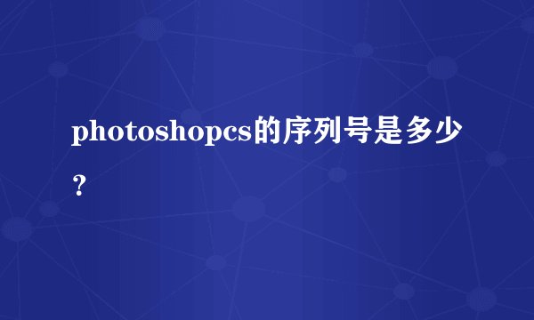 photoshopcs的序列号是多少？