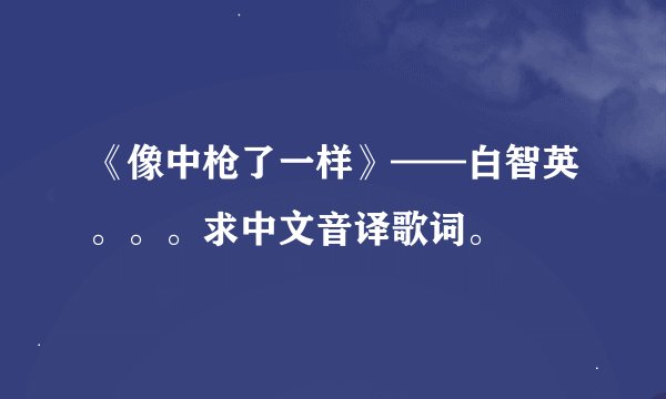 《像中枪了一样》——白智英。。。求中文音译歌词。