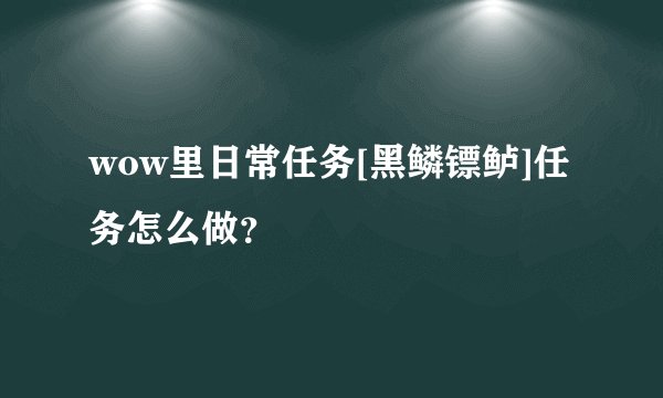 wow里日常任务[黑鳞镖鲈]任务怎么做？