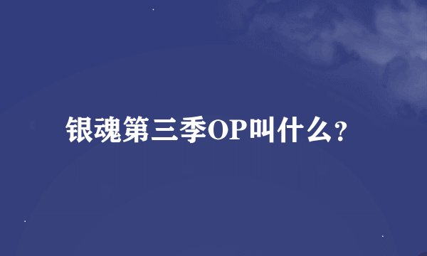 银魂第三季OP叫什么？