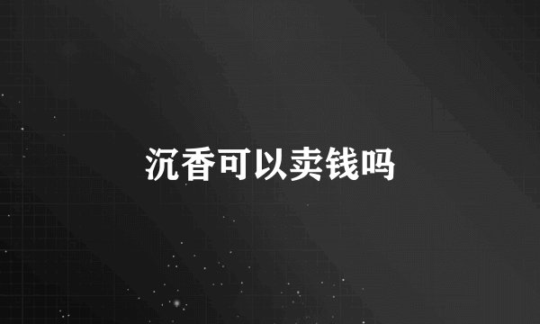 沉香可以卖钱吗