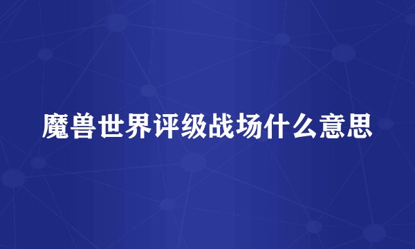 魔兽世界评级战场什么意思