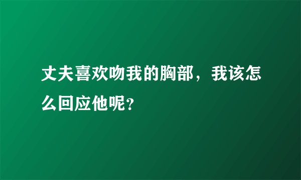 丈夫喜欢吻我的胸部，我该怎么回应他呢？