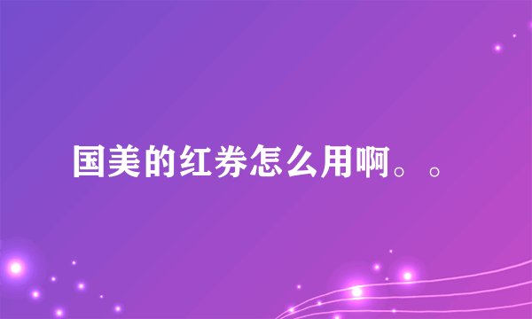 国美的红券怎么用啊。。